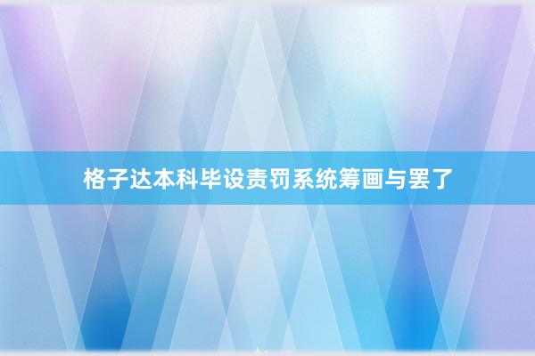 格子达本科毕设责罚系统筹画与罢了